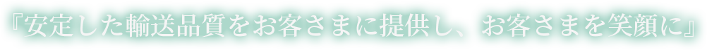『安定した輸送品質をお客さまに提供し、お客さまを笑顔に』